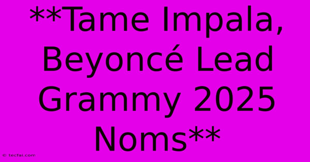 **Tame Impala, Beyoncé Lead Grammy 2025 Noms**