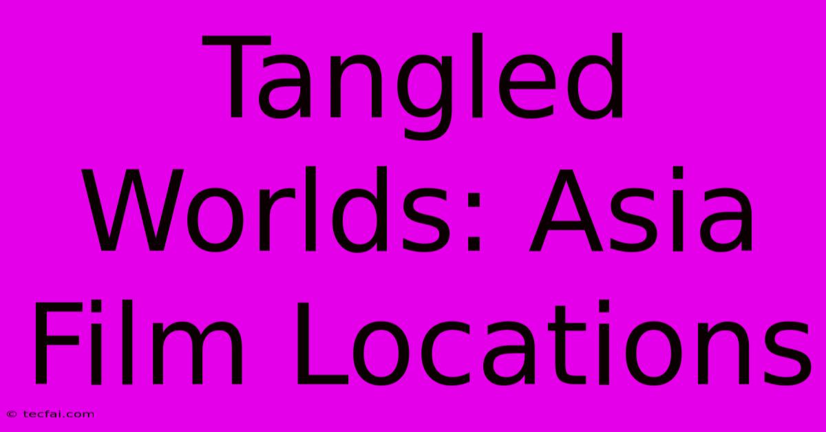 Tangled Worlds: Asia Film Locations