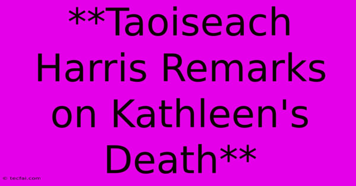 **Taoiseach Harris Remarks On Kathleen's Death**