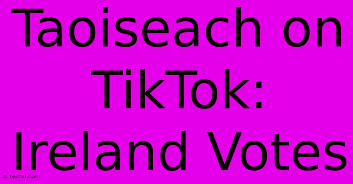 Taoiseach On TikTok: Ireland Votes