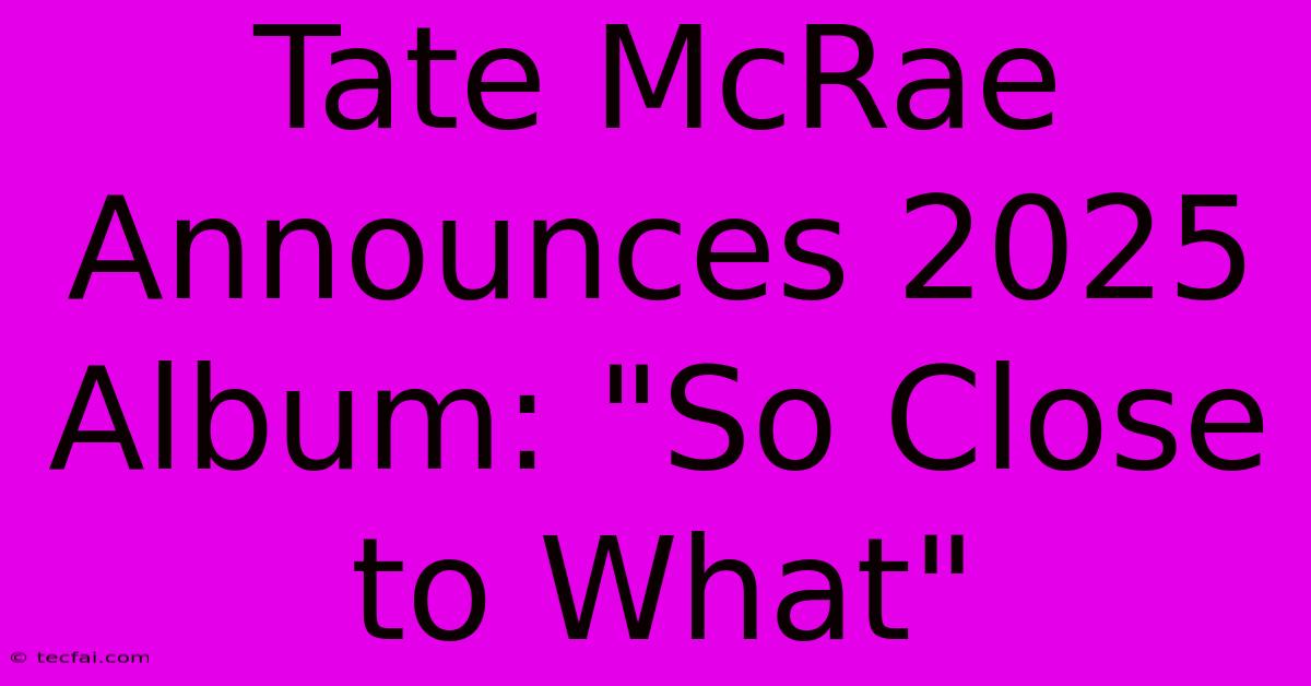 Tate McRae Announces 2025 Album: 