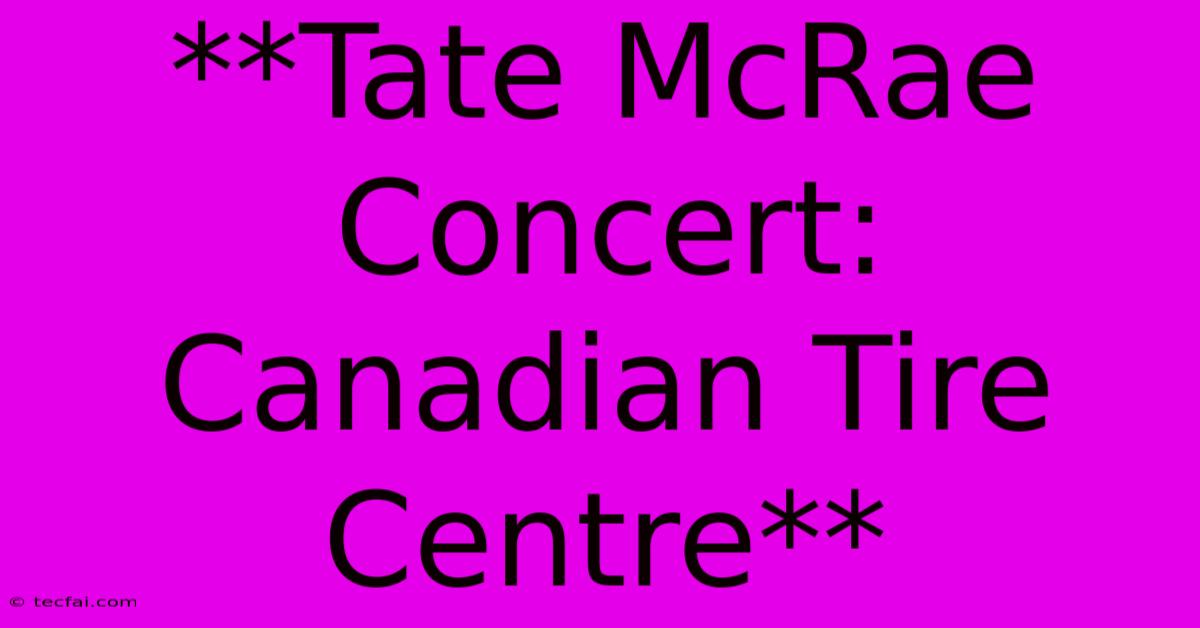 **Tate McRae Concert: Canadian Tire Centre**