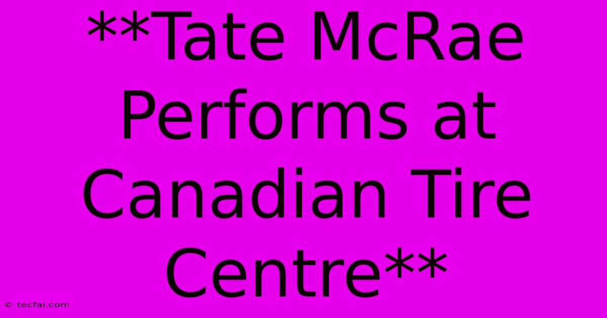 **Tate McRae Performs At Canadian Tire Centre** 