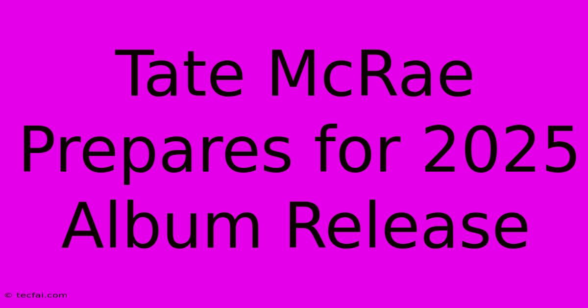 Tate McRae Prepares For 2025 Album Release