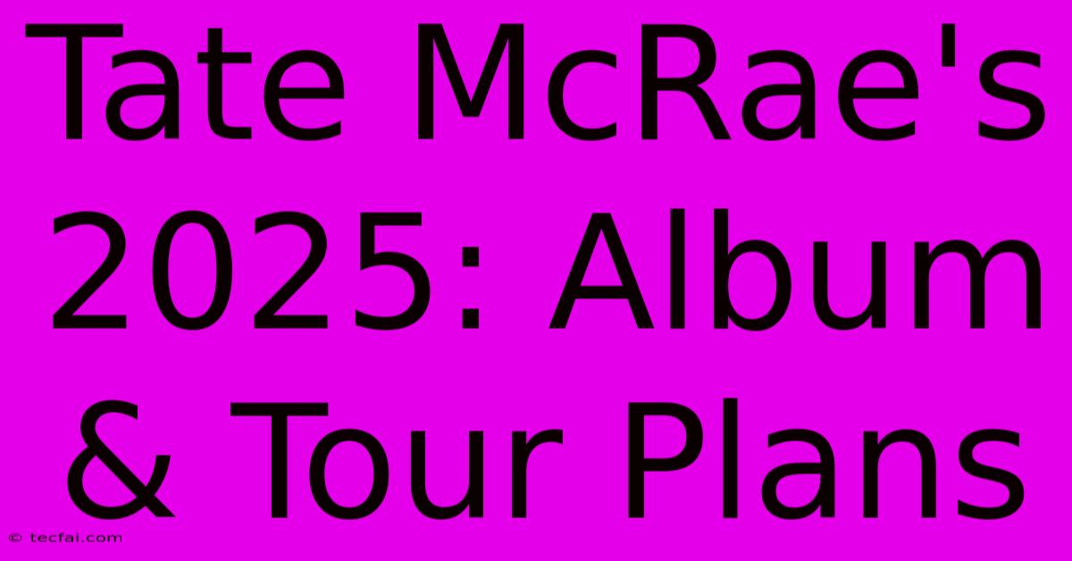 Tate McRae's 2025: Album & Tour Plans