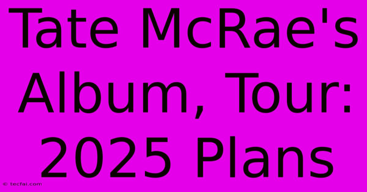 Tate McRae's Album, Tour: 2025 Plans