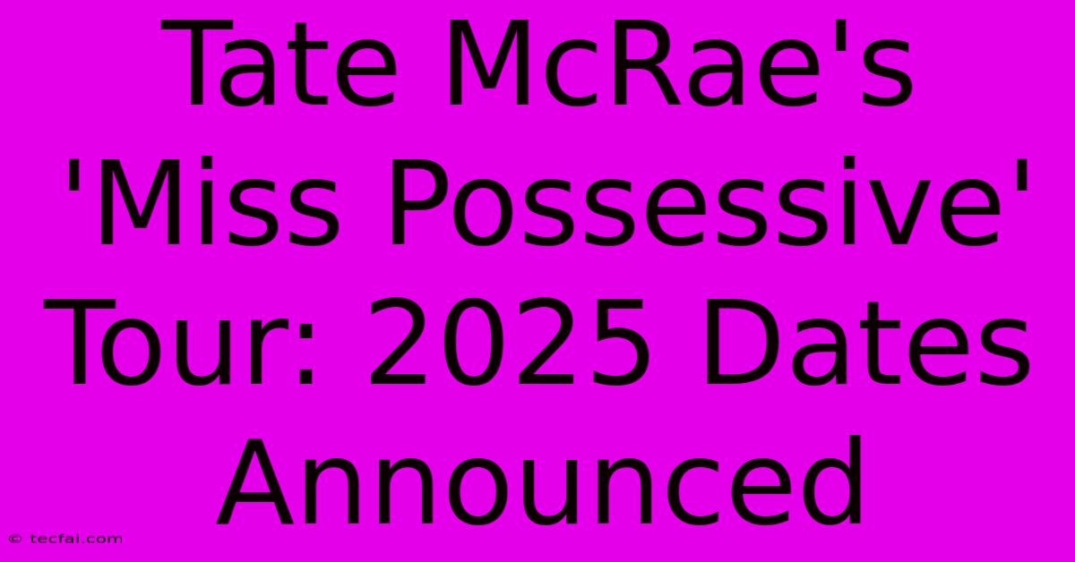 Tate McRae's 'Miss Possessive' Tour: 2025 Dates Announced