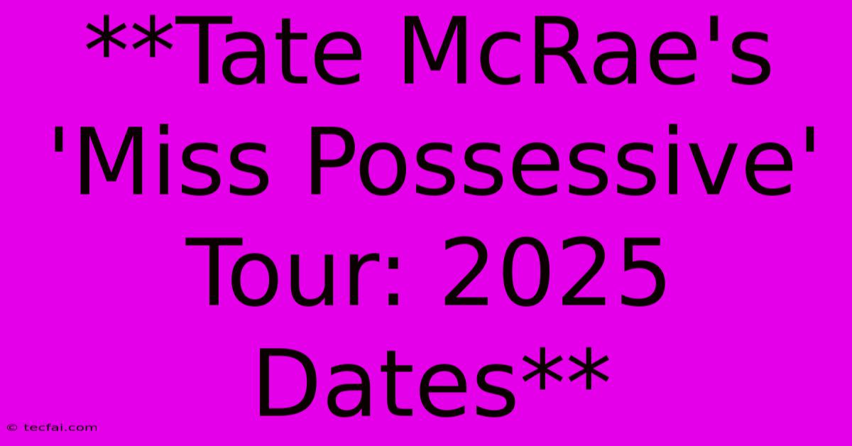 **Tate McRae's 'Miss Possessive' Tour: 2025 Dates**