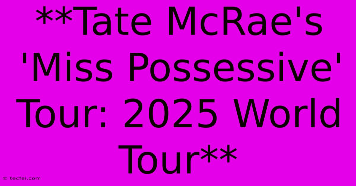 **Tate McRae's 'Miss Possessive' Tour: 2025 World Tour** 