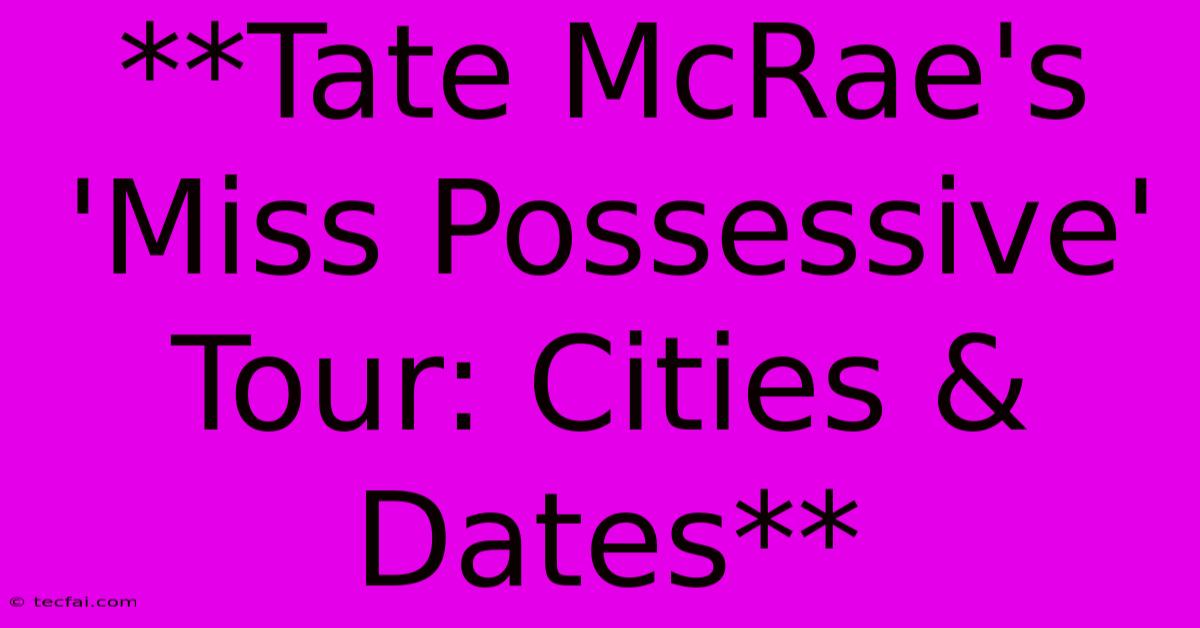 **Tate McRae's 'Miss Possessive' Tour: Cities & Dates**