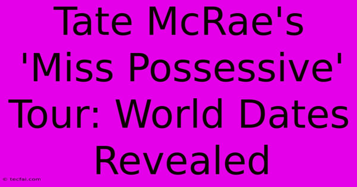 Tate McRae's 'Miss Possessive' Tour: World Dates Revealed