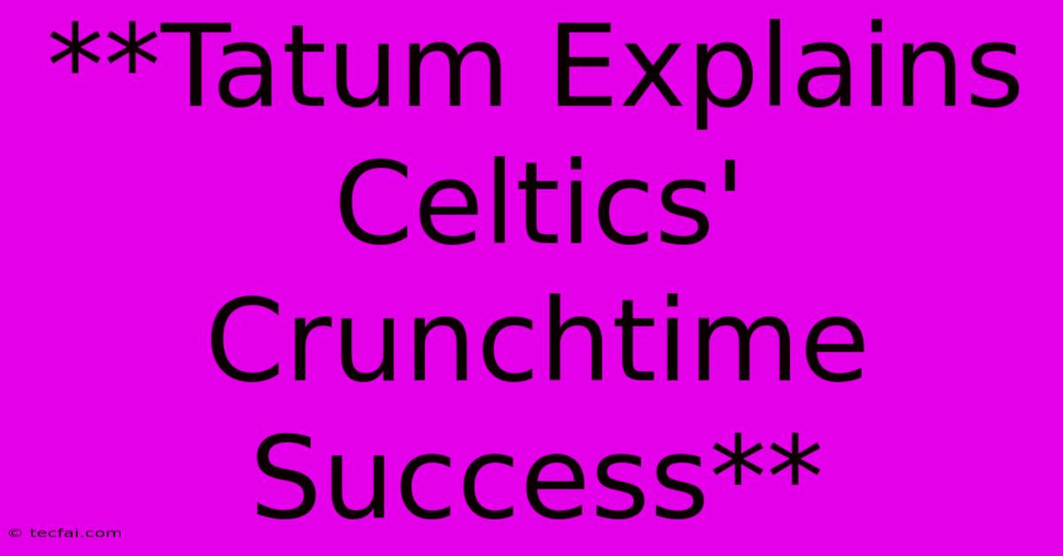 **Tatum Explains Celtics' Crunchtime Success**