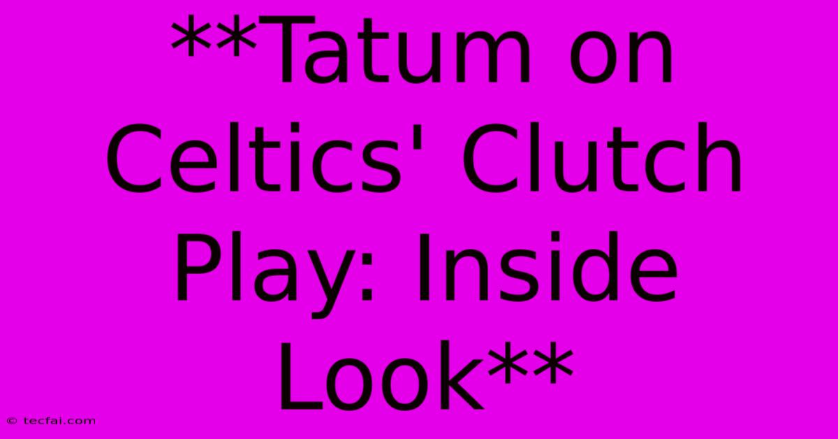 **Tatum On Celtics' Clutch Play: Inside Look**