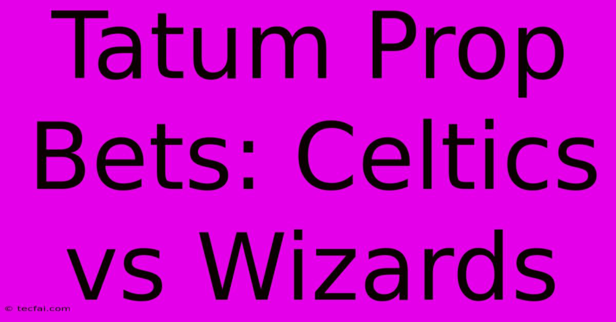 Tatum Prop Bets: Celtics Vs Wizards