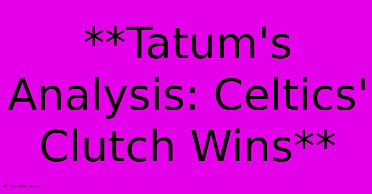 **Tatum's Analysis: Celtics' Clutch Wins** 