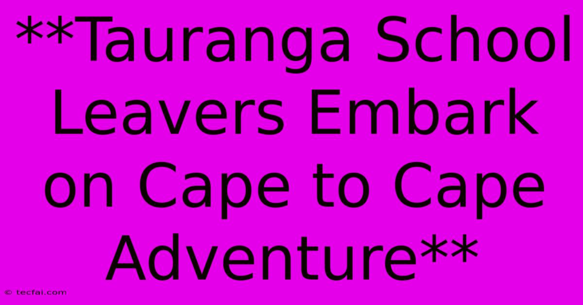 **Tauranga School Leavers Embark On Cape To Cape Adventure**