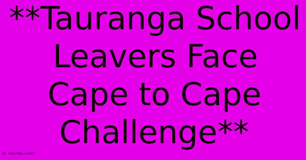 **Tauranga School Leavers Face Cape To Cape Challenge** 