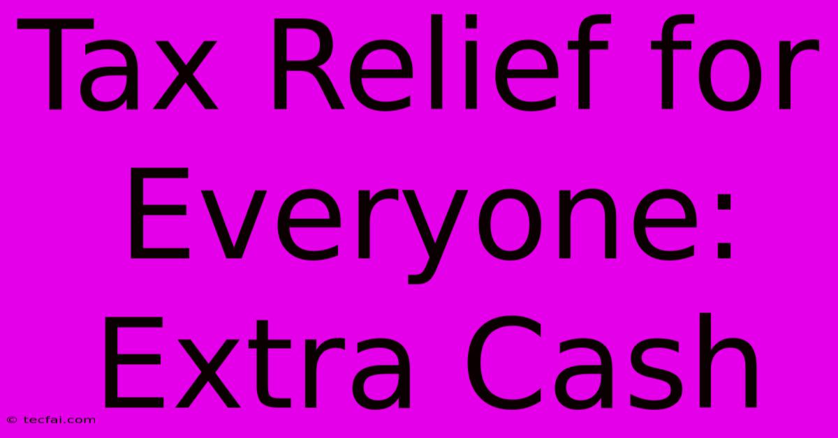 Tax Relief For Everyone: Extra Cash