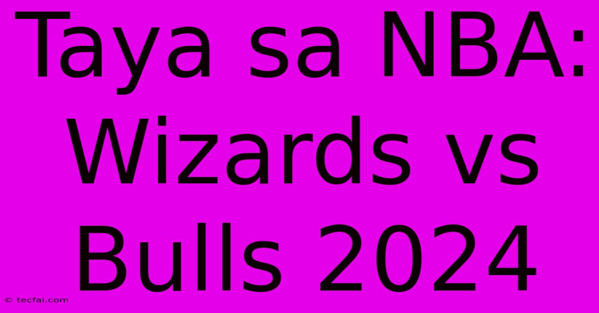 Taya Sa NBA: Wizards Vs Bulls 2024