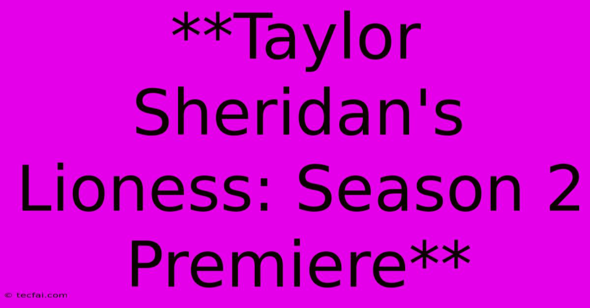 **Taylor Sheridan's Lioness: Season 2 Premiere**