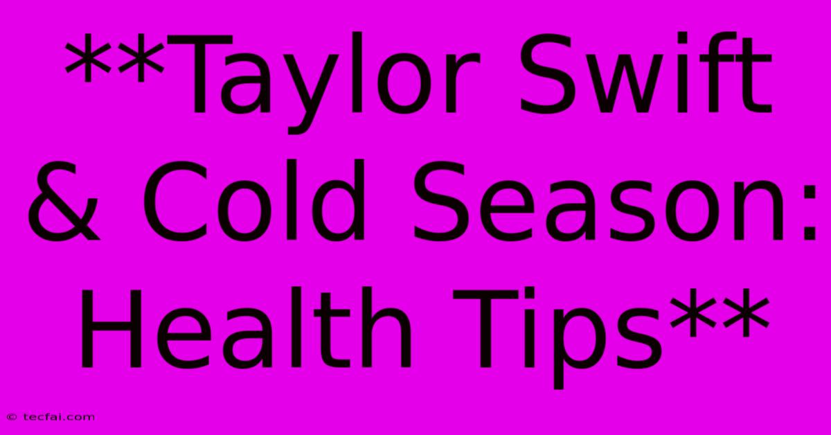 **Taylor Swift & Cold Season: Health Tips**