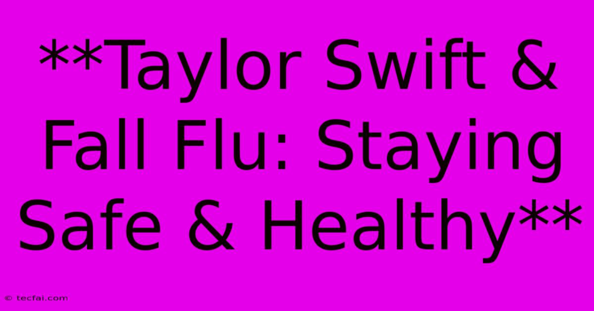 **Taylor Swift & Fall Flu: Staying Safe & Healthy**