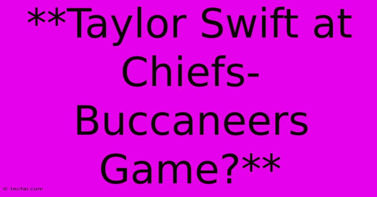 **Taylor Swift At Chiefs-Buccaneers Game?**