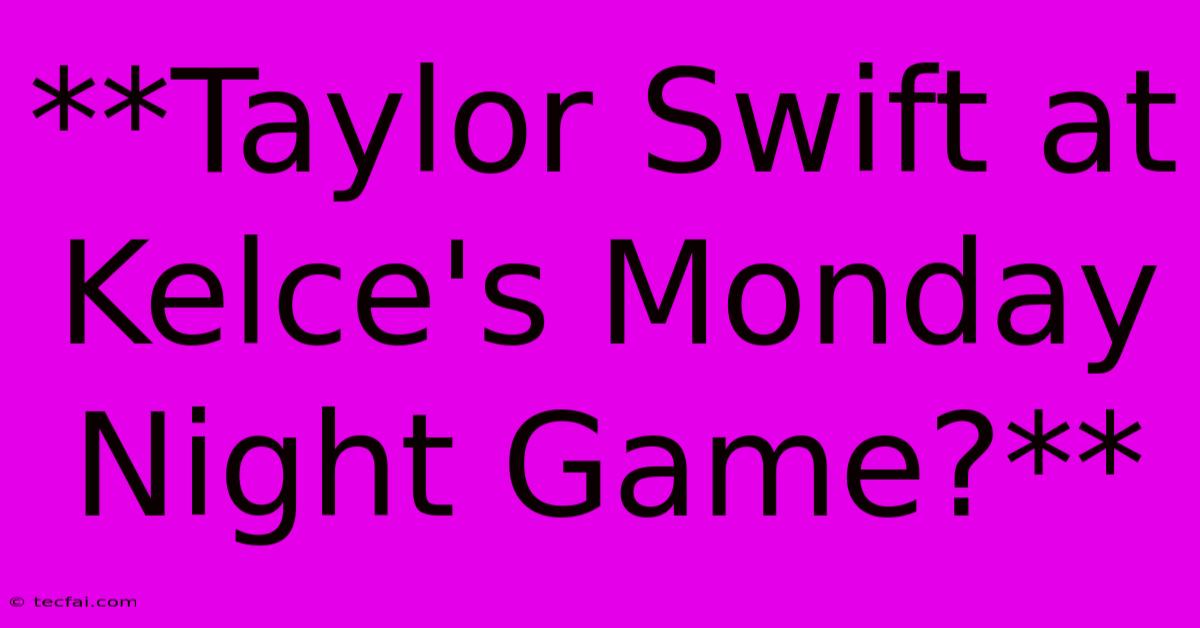 **Taylor Swift At Kelce's Monday Night Game?** 