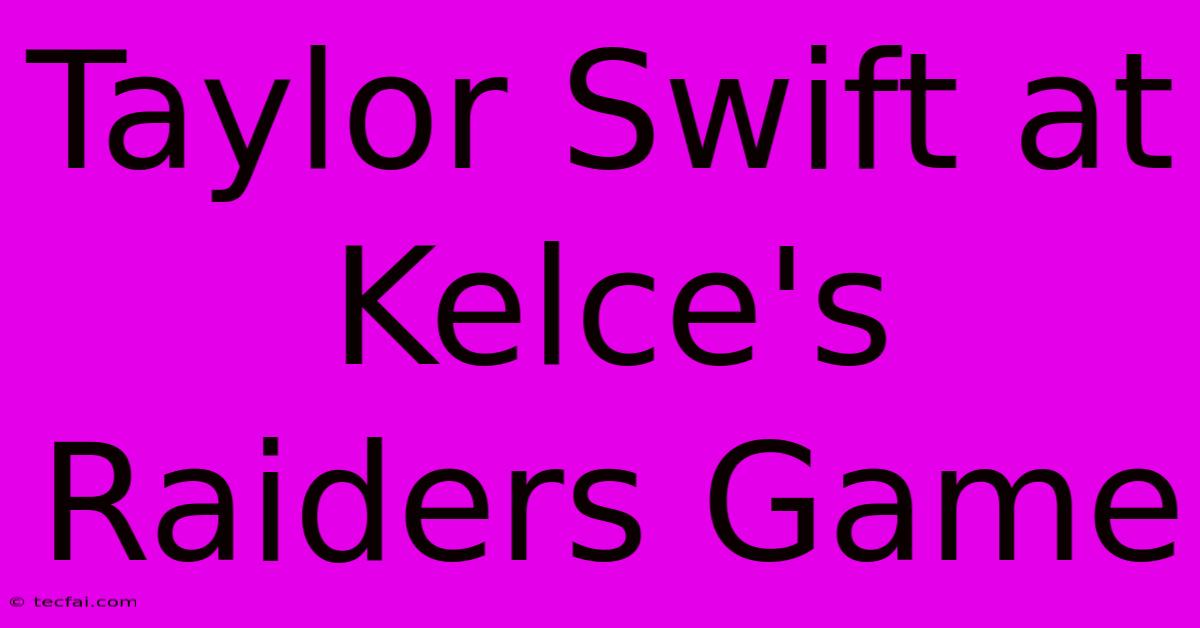 Taylor Swift At Kelce's Raiders Game