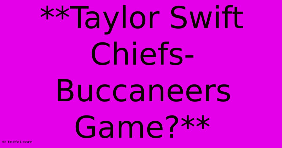 **Taylor Swift Chiefs-Buccaneers Game?**