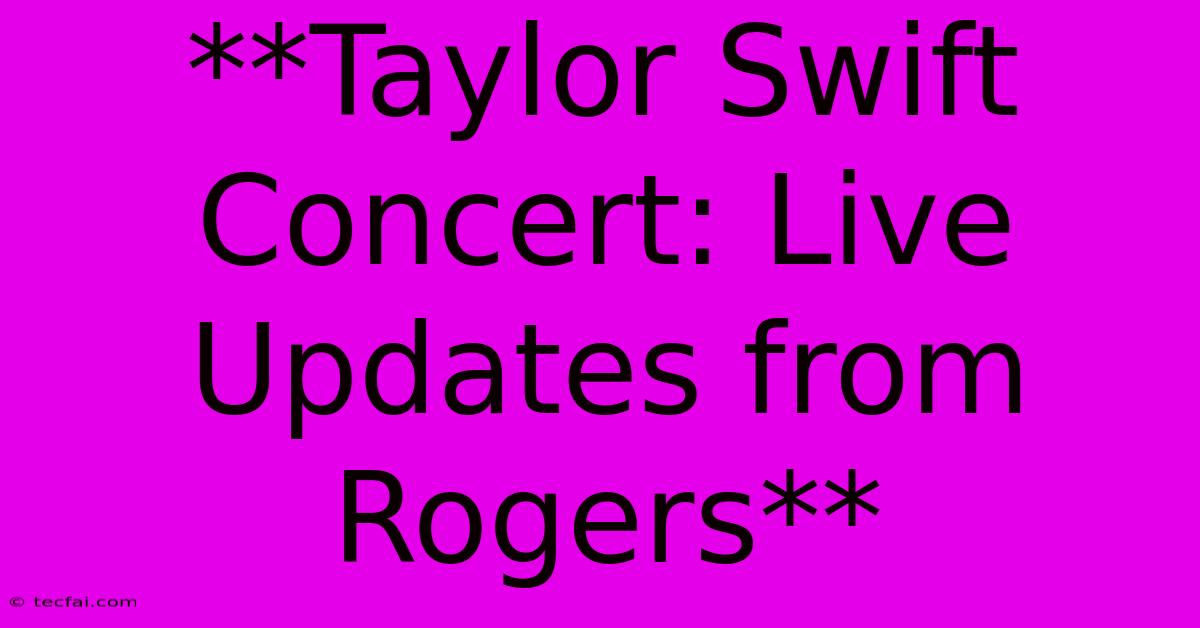 **Taylor Swift Concert: Live Updates From Rogers**