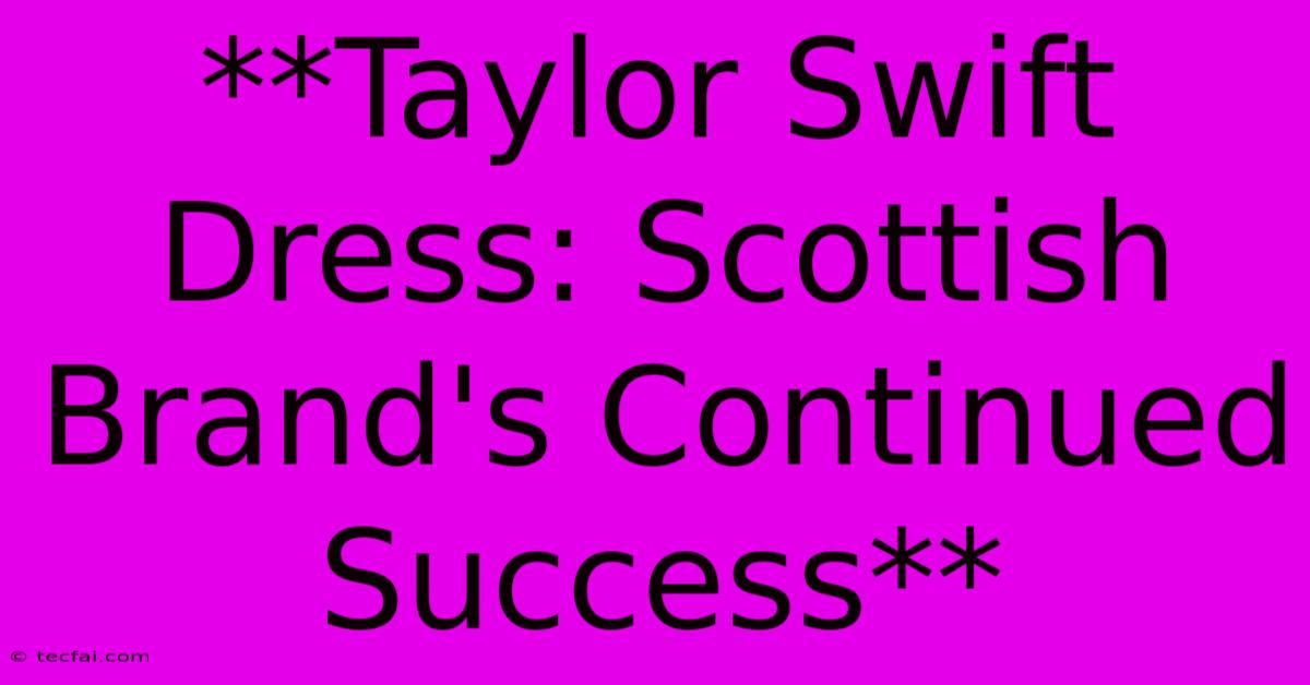 **Taylor Swift Dress: Scottish Brand's Continued Success**