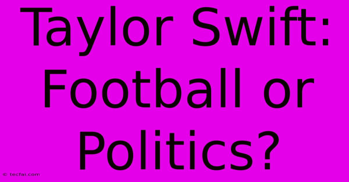 Taylor Swift: Football Or Politics? 