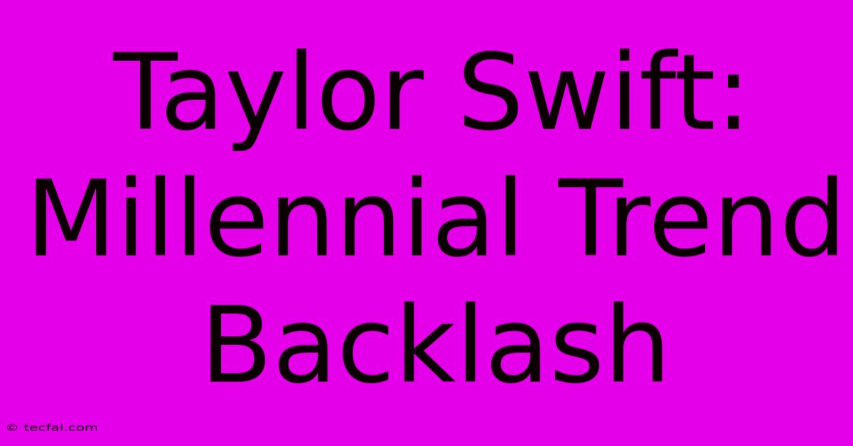 Taylor Swift: Millennial Trend Backlash