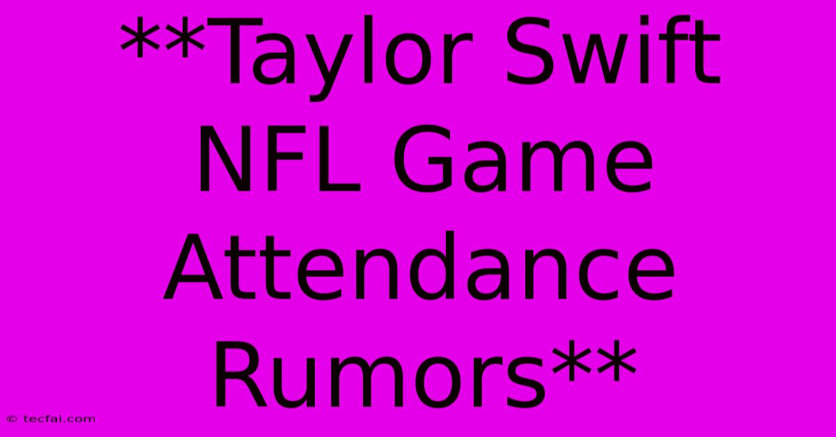 **Taylor Swift NFL Game Attendance Rumors** 