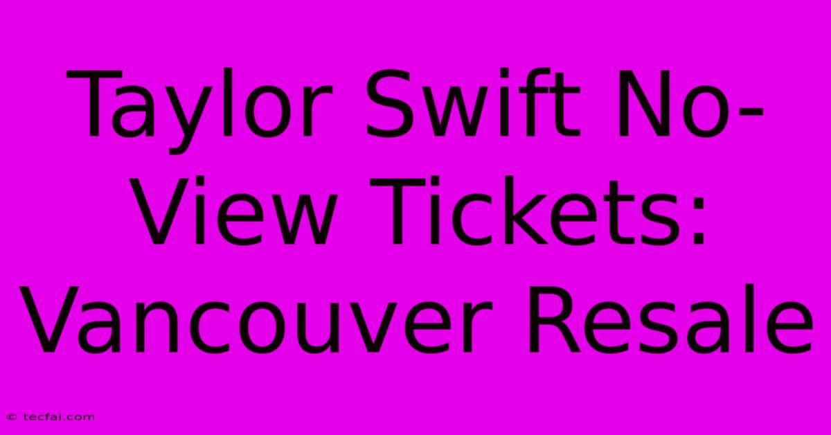 Taylor Swift No-View Tickets: Vancouver Resale