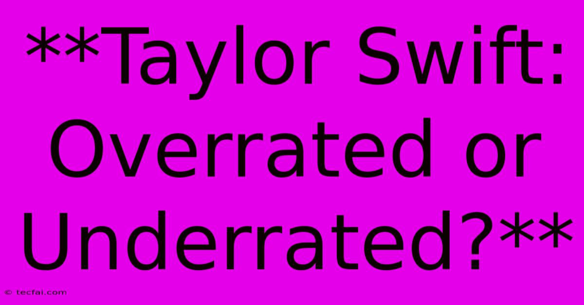 **Taylor Swift: Overrated Or Underrated?**