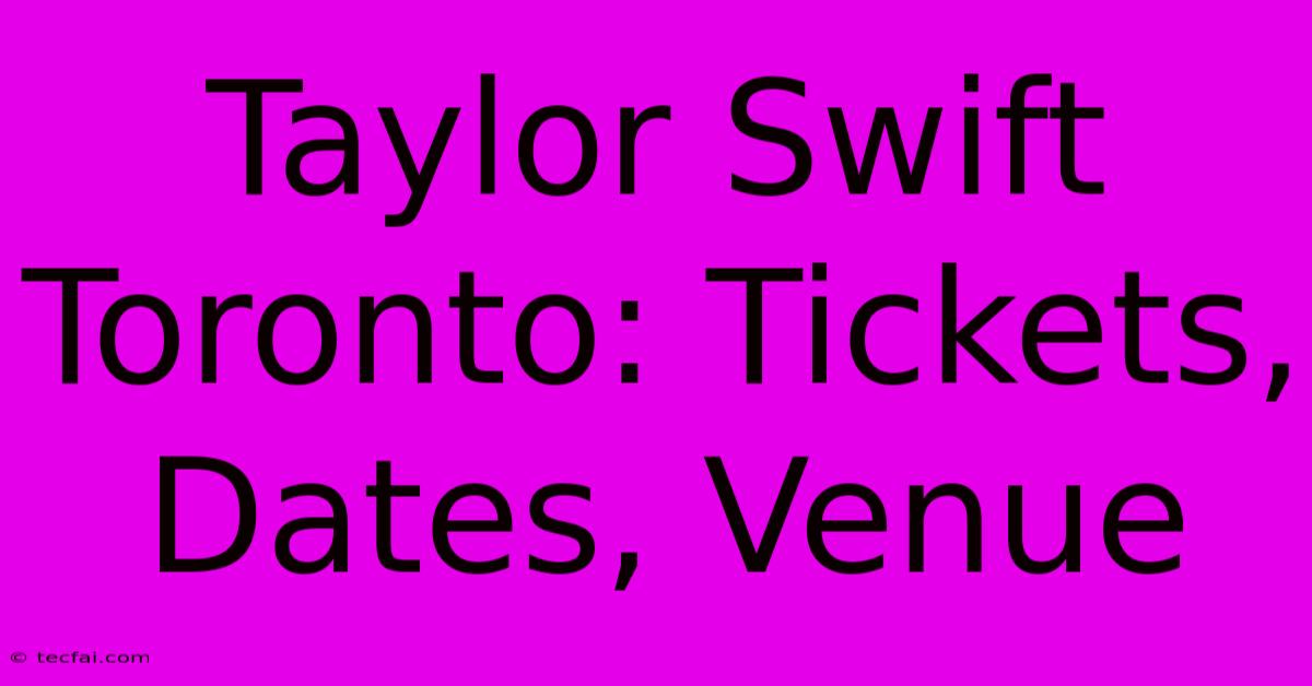 Taylor Swift Toronto: Tickets, Dates, Venue 