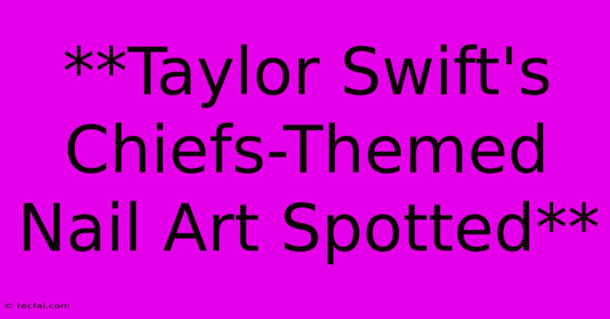 **Taylor Swift's Chiefs-Themed Nail Art Spotted**