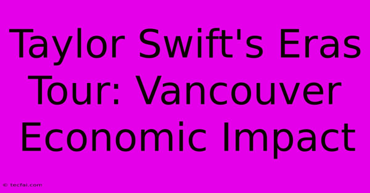 Taylor Swift's Eras Tour: Vancouver Economic Impact