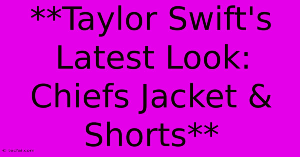 **Taylor Swift's Latest Look: Chiefs Jacket & Shorts**