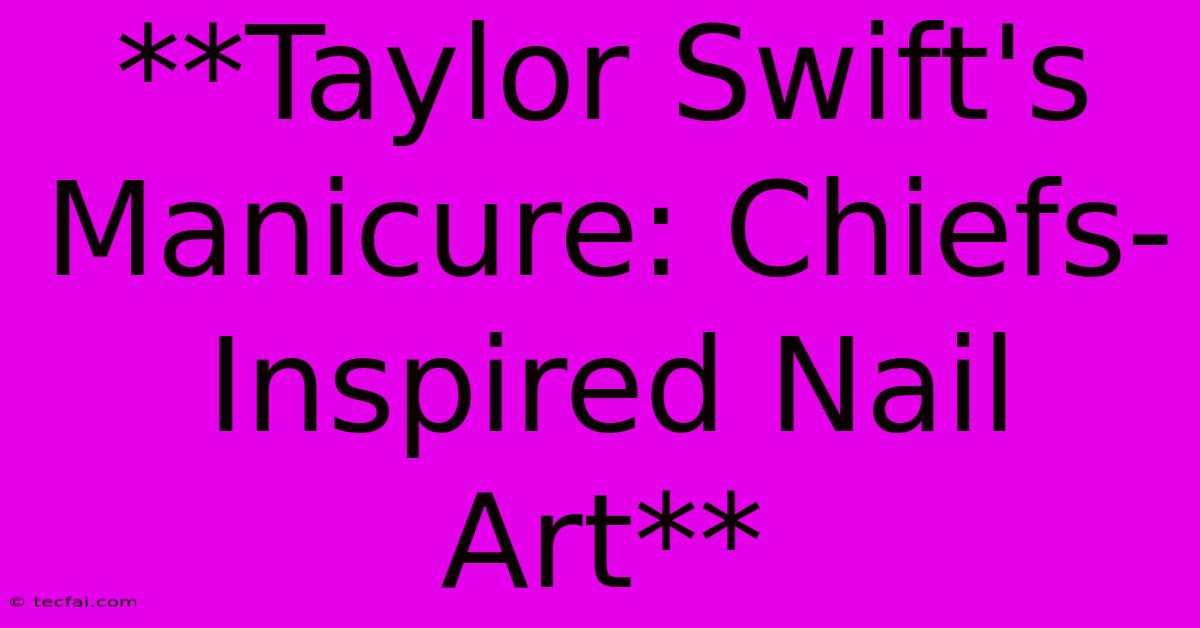 **Taylor Swift's Manicure: Chiefs-Inspired Nail Art**