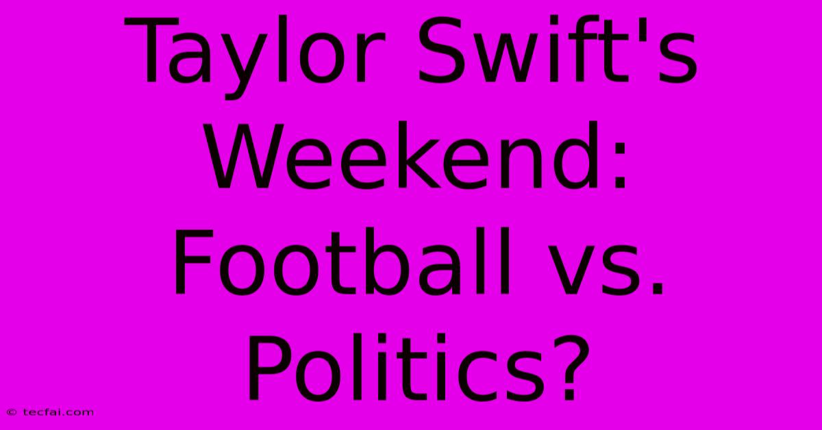 Taylor Swift's Weekend: Football Vs. Politics?