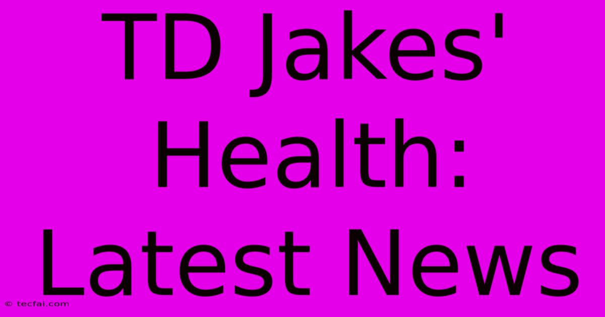 TD Jakes' Health: Latest News