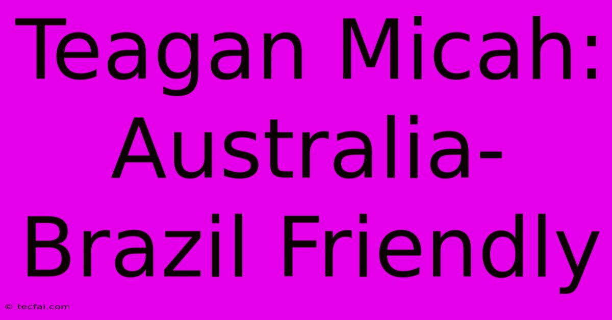 Teagan Micah: Australia-Brazil Friendly