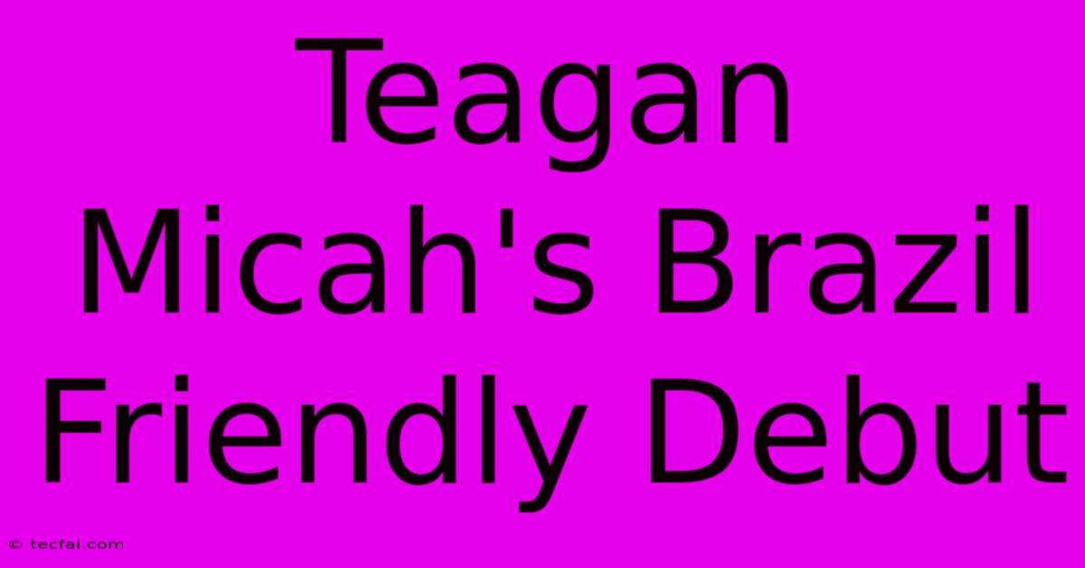 Teagan Micah's Brazil Friendly Debut