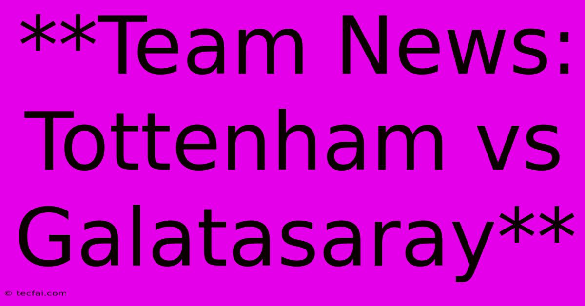 **Team News: Tottenham Vs Galatasaray**