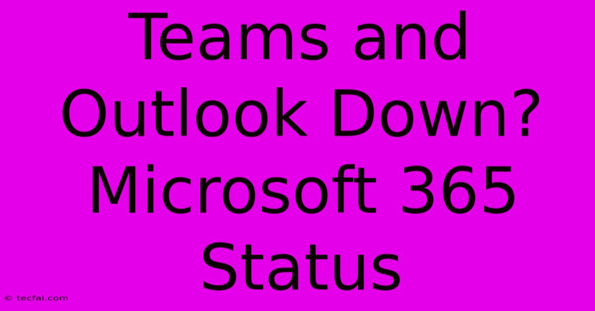 Teams And Outlook Down? Microsoft 365 Status