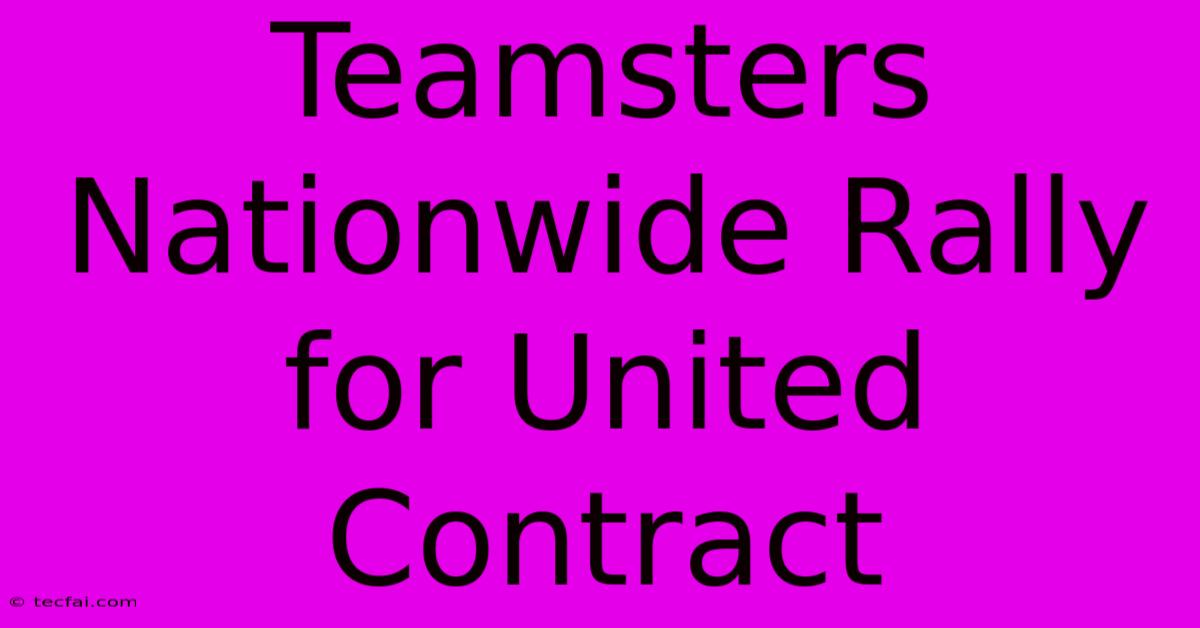 Teamsters Nationwide Rally For United Contract