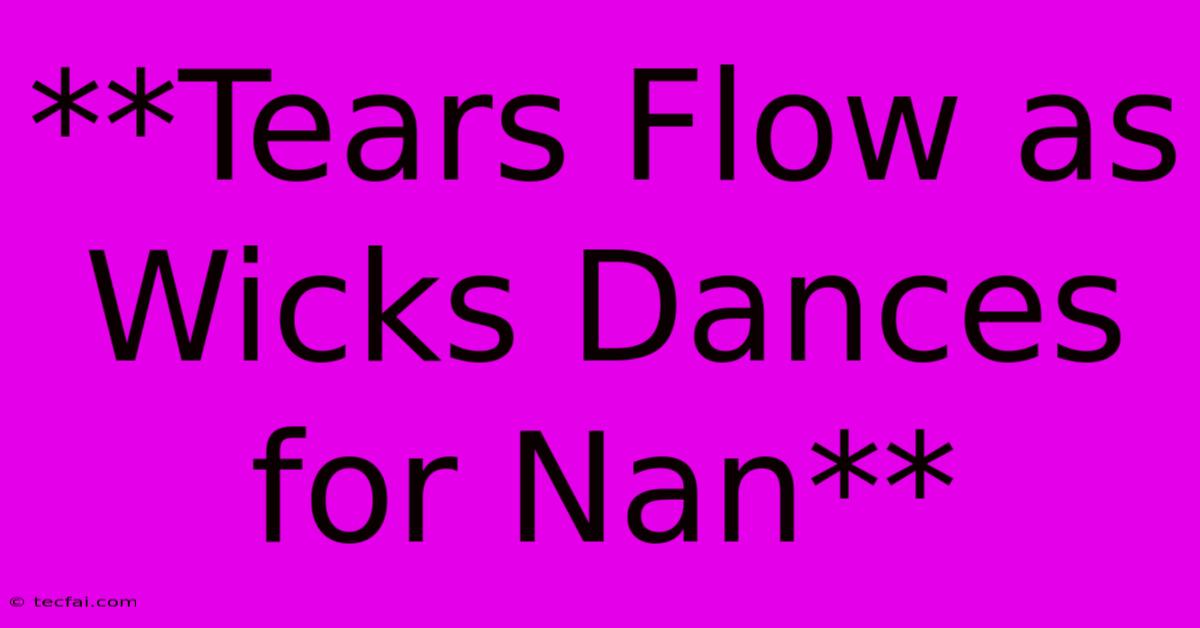 **Tears Flow As Wicks Dances For Nan**